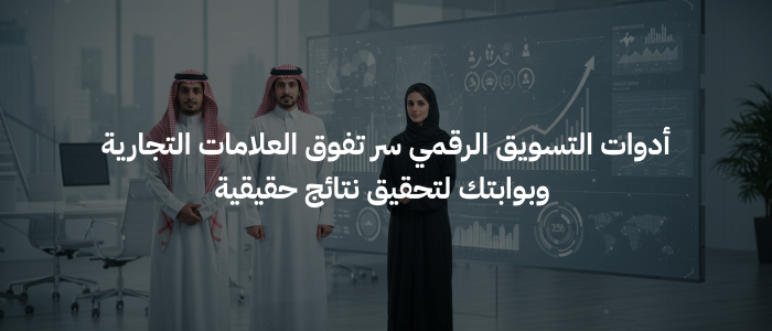 أدوات التسويق الرقمي سر تفوق العلامات التجارية و بوابتك لتحقيق نتائج حقيقية