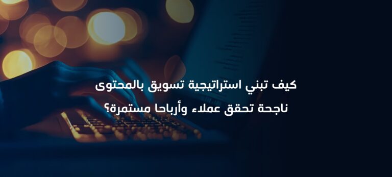 كيف تبني استراتيجية تسويق بالمحتوى ناجحة تحقق عملاء وأرباحا مستمرة؟