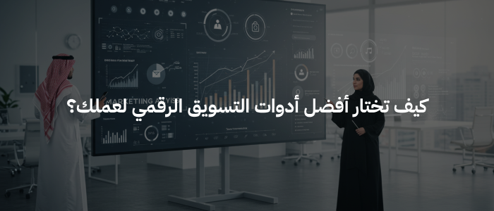 كيف تختار أفضل أدوات التسويق الرقمي لعملك؟